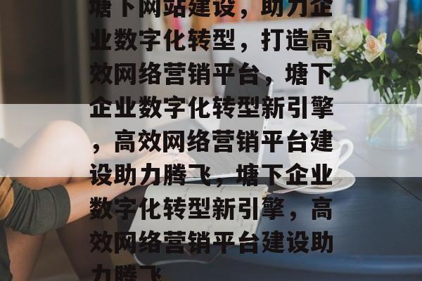 塘下网站建设，助力企业数字化转型，打造高效网络营销平台，塘下企业数字化转型新引擎，高效网络营销平台建设助力腾飞，塘下企业数字化转型新引擎，高效网络营销平台建设助力腾飞