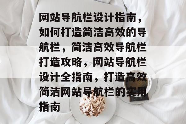 网站导航栏设计指南，如何打造简洁高效的导航栏，简洁高效导航栏打造攻略，网站导航栏设计全指南，打造高效简洁网站导航栏的实用指南