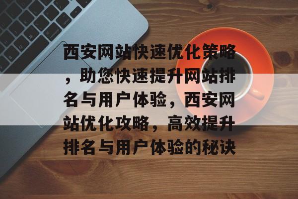 西安网站快速优化策略，助您快速提升网站排名与用户体验，西安网站优化攻略，高效提升排名与用户体验的秘诀