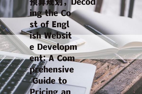 英文网站建设成本揭秘，全面解析价格构成及预算规划，Decoding the Cost of English Website Development: A Comprehensive Guide to Pricing and Budgeting