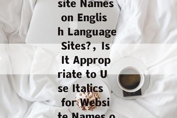 Should You Use Italics for Website Names on English Language Sites?，Is It Appropriate to Use Italics for Website Names on English Language Websites?