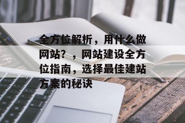 全方位解析，用什么做网站？，网站建设全方位指南，选择最佳建站方案的秘诀