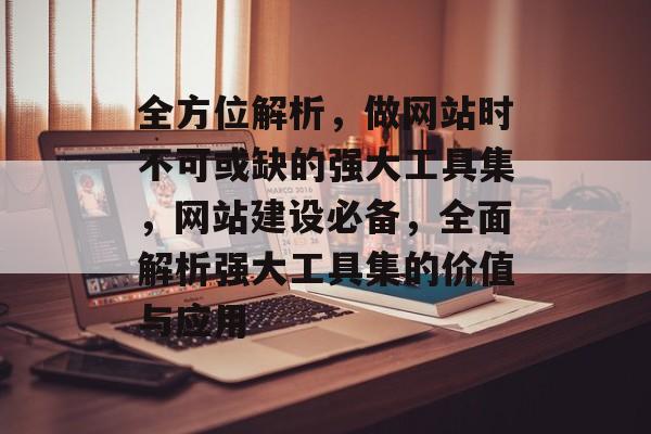 全方位解析，做网站时不可或缺的强大工具集，网站建设必备，全面解析强大工具集的价值与应用