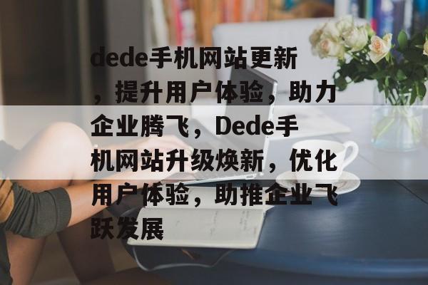dede手机网站更新，提升用户体验，助力企业腾飞，Dede手机网站升级焕新，优化用户体验，助推企业飞跃发展