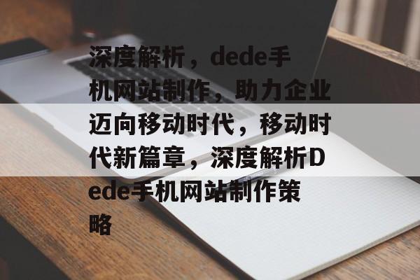 深度解析，dede手机网站制作，助力企业迈向移动时代，移动时代新篇章，深度解析Dede手机网站制作策略