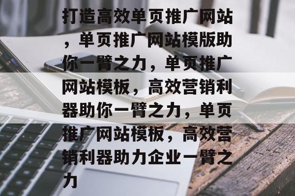 打造高效单页推广网站，单页推广网站模版助你一臂之力，单页推广网站模板，高效营销利器助你一臂之力，单页推广网站模板，高效营销利器助力企业一臂之力