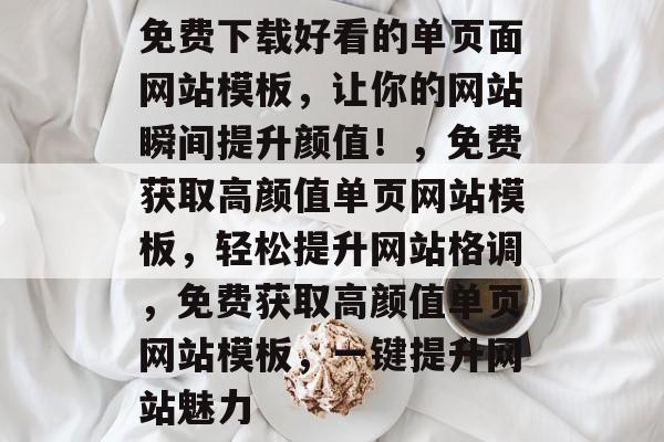 免费下载好看的单页面网站模板，让你的网站瞬间提升颜值！，免费获取高颜值单页网站模板，轻松提升网站格调，免费获取高颜值单页网站模板，一键提升网站魅力