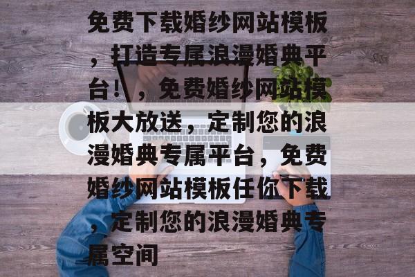 免费下载婚纱网站模板，打造专属浪漫婚典平台！，免费婚纱网站模板大放送，定制您的浪漫婚典专属平台，免费婚纱网站模板任你下载，定制您的浪漫婚典专属空间