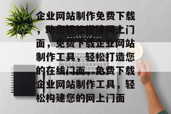 企业网站制作免费下载，助您轻松搭建网上门面，免费下载企业网站制作工具，轻松打造您的在线门面，免费下载企业网站制作工具，轻松构建您的网上门面