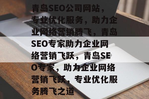 青岛SEO公司网站，专业优化服务，助力企业网络营销腾飞，青岛SEO专家助力企业网络营销飞跃，青岛SEO专家，助力企业网络营销飞跃，专业优化服务腾飞之道