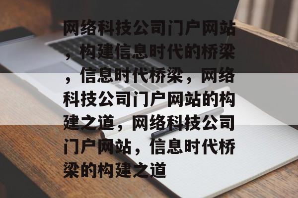 网络科技公司门户网站，构建信息时代的桥梁，信息时代桥梁，网络科技公司门户网站的构建之道，网络科技公司门户网站，信息时代桥梁的构建之道
