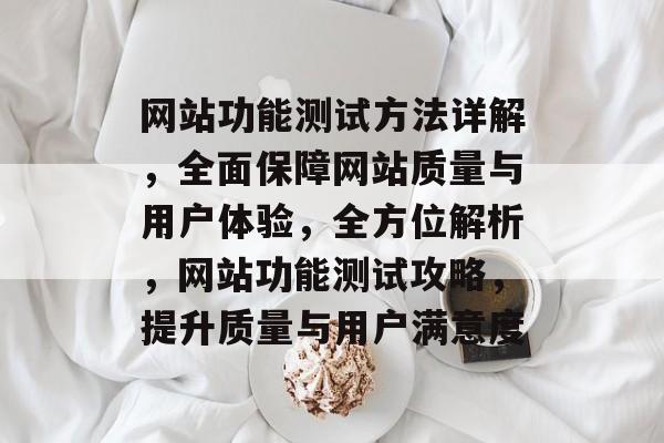 网站功能测试方法详解，全面保障网站质量与用户体验，全方位解析，网站功能测试攻略，提升质量与用户满意度
