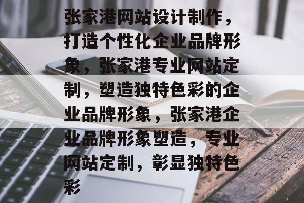 张家港网站设计制作，打造个性化企业品牌形象，张家港专业网站定制，塑造独特色彩的企业品牌形象，张家港企业品牌形象塑造，专业网站定制，彰显独特色彩