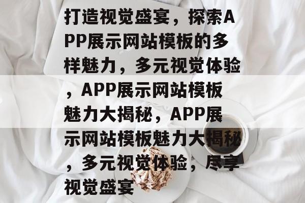 打造视觉盛宴，探索APP展示网站模板的多样魅力，多元视觉体验，APP展示网站模板魅力大揭秘，APP展示网站模板魅力大揭秘，多元视觉体验，尽享视觉盛宴