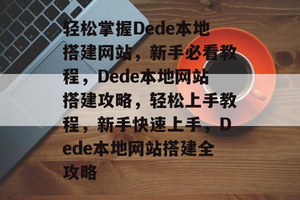 轻松掌握Dede本地搭建网站，新手必看教程，Dede本地网站搭建攻略，轻松上手教程，新手快速上手，Dede本地网站搭建全攻略