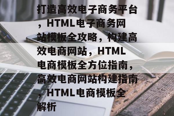 打造高效电子商务平台,HTML电子商务网站模板全攻略,构建高效电商网站,HTML电商模板全方位指南,高效电商网站构建指南,HTML电商模板全解析 打造高效电子商务平台,HTML电子商务网站模板全攻略,构建高效电商网站,HTML电商模板全方位指南,高效电商网站构建指南,HTML电商模板全解析