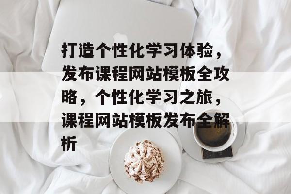 打造个性化学习体验，发布课程网站模板全攻略，个性化学习之旅，课程网站模板发布全解析