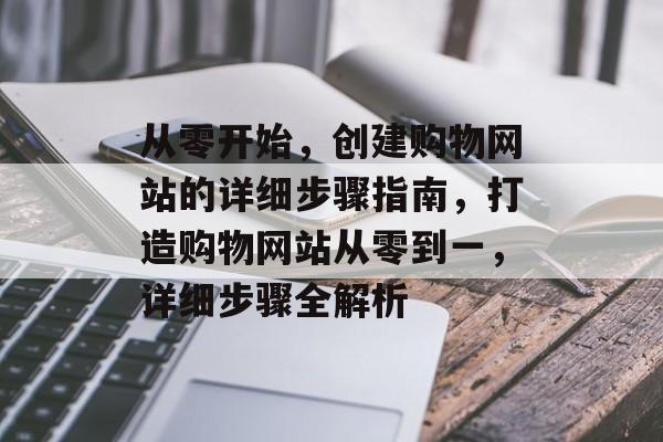从零开始，创建购物网站的详细步骤指南，打造购物网站从零到一，详细步骤全解析