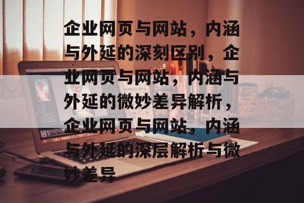 企业网页与网站，内涵与外延的深刻区别，企业网页与网站，内涵与外延的微妙差异解析，企业网页与网站，内涵与外延的深层解析与微妙差异
