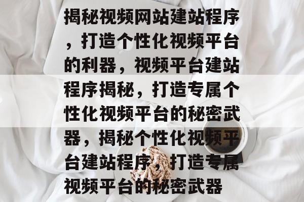 揭秘视频网站建站程序，打造个性化视频平台的利器，视频平台建站程序揭秘，打造专属个性化视频平台的秘密武器，揭秘个性化视频平台建站程序，打造专属视频平台的秘密武器