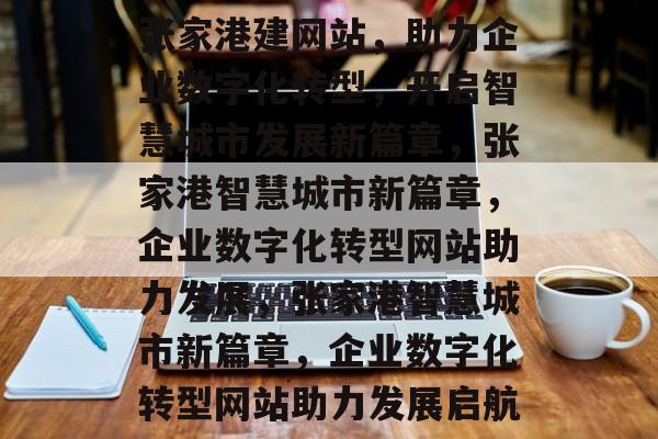 张家港建网站，助力企业数字化转型，开启智慧城市发展新篇章，张家港智慧城市新篇章，企业数字化转型网站助力发展，张家港智慧城市新篇章，企业数字化转型网站助力发展启航