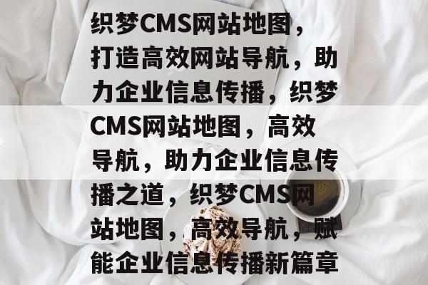 织梦CMS网站地图，打造高效网站导航，助力企业信息传播，织梦CMS网站地图，高效导航，助力企业信息传播之道，织梦CMS网站地图，高效导航，赋能企业信息传播新篇章