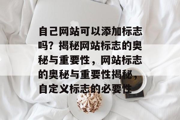 自己网站可以添加标志吗？揭秘网站标志的奥秘与重要性，网站标志的奥秘与重要性揭秘，自定义标志的必要性