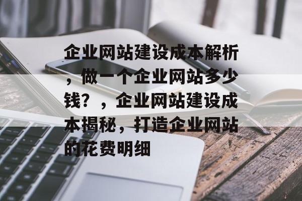 企业网站建设成本解析，做一个企业网站多少钱？，企业网站建设成本揭秘，打造企业网站的花费明细
