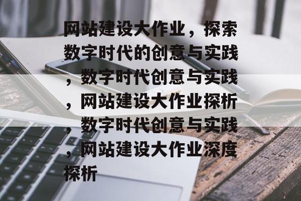 网站建设大作业，探索数字时代的创意与实践，数字时代创意与实践，网站建设大作业探析，数字时代创意与实践，网站建设大作业深度探析