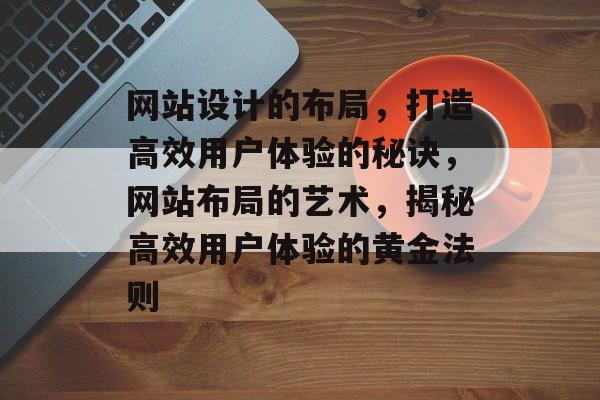 网站设计的布局，打造高效用户体验的秘诀，网站布局的艺术，揭秘高效用户体验的黄金法则