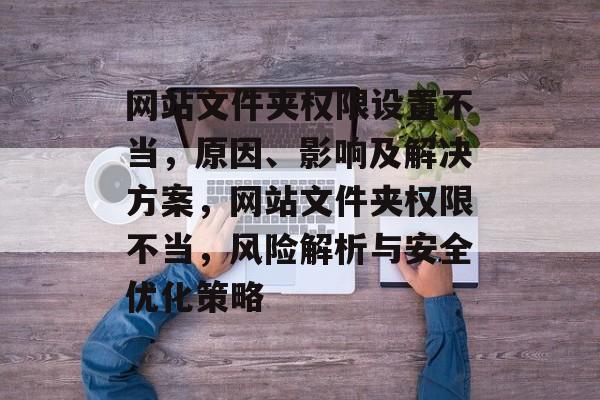 网站文件夹权限设置不当，原因、影响及解决方案，网站文件夹权限不当，风险解析与安全优化策略