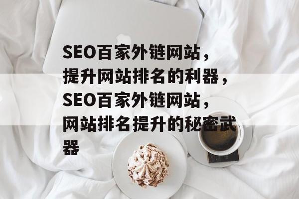 SEO百家外链网站，提升网站排名的利器，SEO百家外链网站，网站排名提升的秘密武器
