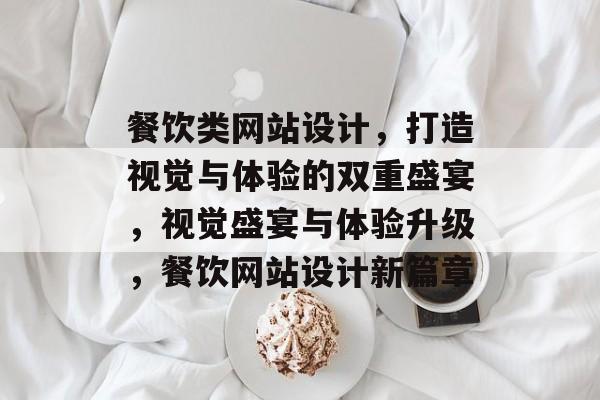 餐饮类网站设计，打造视觉与体验的双重盛宴，视觉盛宴与体验升级，餐饮网站设计新篇章
