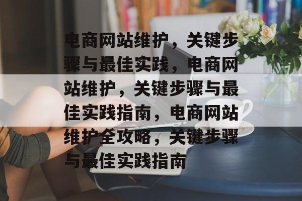 电商网站维护，关键步骤与最佳实践，电商网站维护，关键步骤与最佳实践指南，电商网站维护全攻略，关键步骤与最佳实践指南