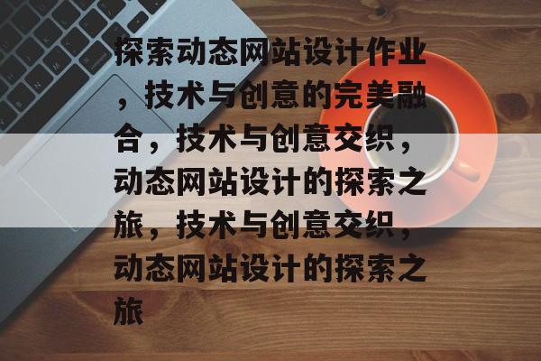 探索动态网站设计作业，技术与创意的完美融合，技术与创意交织，动态网站设计的探索之旅，技术与创意交织，动态网站设计的探索之旅