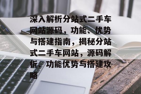 深入解析分站式二手车网站源码,功能、优势与搭建指南,揭秘分站式二手车网站,源码解析、功能优势与搭建攻略 深入解析分站式二手车网站源码,功能、优势与搭建指南,揭秘分站式二手车网站,源码解析、功能优势与搭建攻略