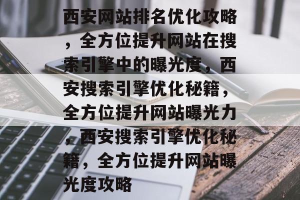 西安网站排名优化攻略，全方位提升网站在搜索引擎中的曝光度，西安搜索引擎优化秘籍，全方位提升网站曝光力，西安搜索引擎优化秘籍，全方位提升网站曝光度攻略