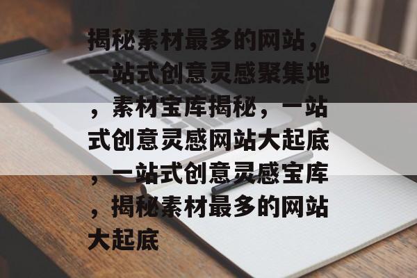 揭秘素材最多的网站，一站式创意灵感聚集地，素材宝库揭秘，一站式创意灵感网站大起底，一站式创意灵感宝库，揭秘素材最多的网站大起底