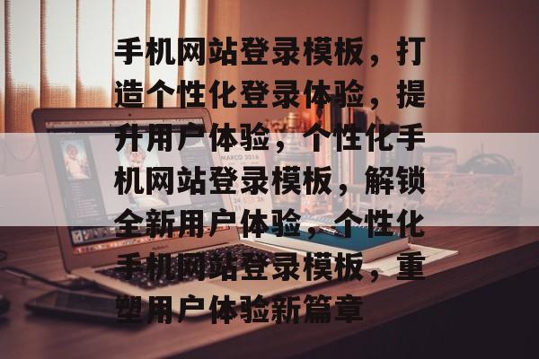 手机网站登录模板,打造个性化登录体验,提升用户体验,个性化手机网站登录模板,解锁全新用户体验,个性化手机网站登录模板,重塑用户体验新篇章 手机网站登录模板,打造个性化登录体验,提升用户体验,个性化手机网站登录模板,解锁全新用户体验,个性化手机网站登录模板,重塑用户体验新篇章
