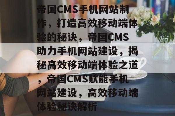 帝国CMS手机网站制作，打造高效移动端体验的秘诀，帝国CMS助力手机网站建设，揭秘高效移动端体验之道，帝国CMS赋能手机网站建设，高效移动端体验秘诀解析