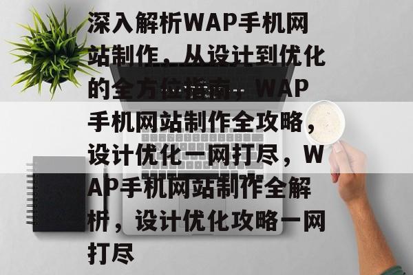 深入解析WAP手机网站制作，从设计到优化的全方位指南，WAP手机网站制作全攻略，设计优化一网打尽，WAP手机网站制作全解析，设计优化攻略一网打尽