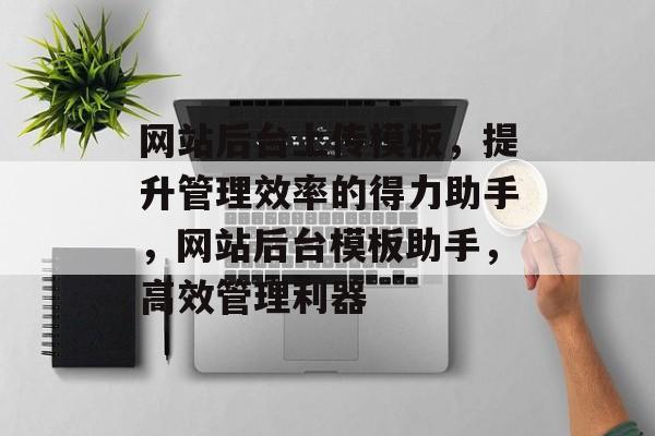 网站后台上传模板，提升管理效率的得力助手，网站后台模板助手，高效管理利器