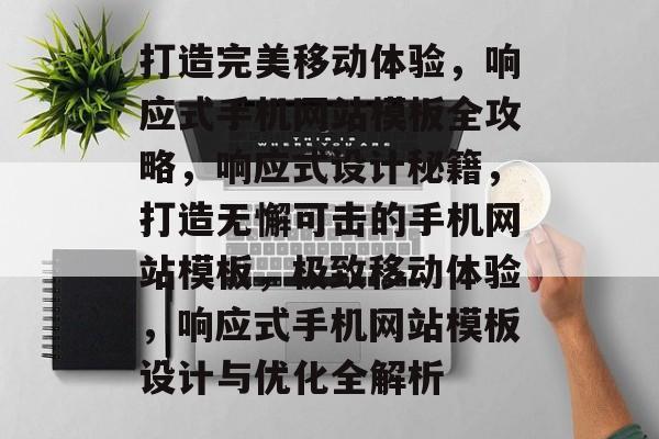 打造完美移动体验，响应式手机网站模板全攻略，响应式设计秘籍，打造无懈可击的手机网站模板，极致移动体验，响应式手机网站模板设计与优化全解析