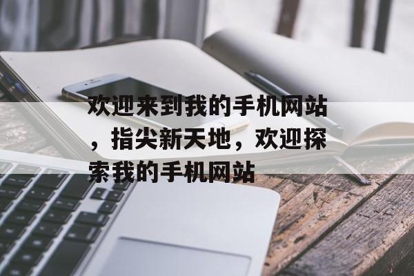 欢迎来到我的手机网站，指尖新天地，欢迎探索我的手机网站