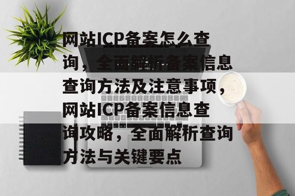 网站ICP备案怎么查询，全面解析备案信息查询方法及注意事项，网站ICP备案信息查询攻略，全面解析查询方法与关键要点