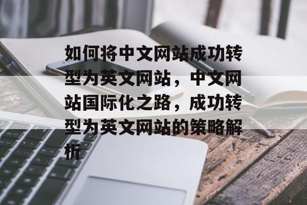 如何将中文网站成功转型为英文网站，中文网站国际化之路，成功转型为英文网站的策略解析