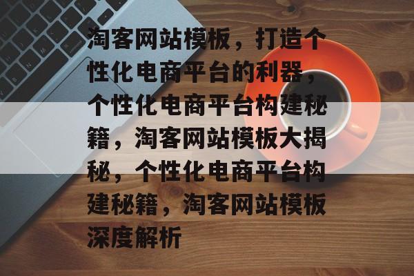淘客网站模板，打造个性化电商平台的利器，个性化电商平台构建秘籍，淘客网站模板大揭秘，个性化电商平台构建秘籍，淘客网站模板深度解析