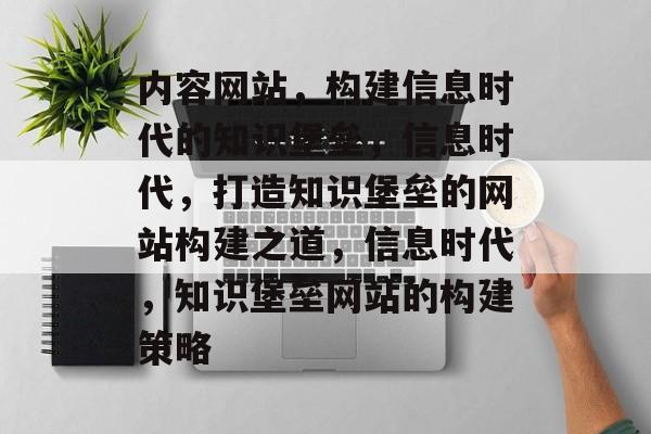 内容网站，构建信息时代的知识堡垒，信息时代，打造知识堡垒的网站构建之道，信息时代，知识堡垒网站的构建策略
