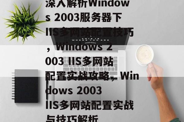 深入解析Windows 2003服务器下IIS多网站配置技巧，Windows 2003 IIS多网站配置实战攻略，Windows 2003 IIS多网站配置实战与技巧解析