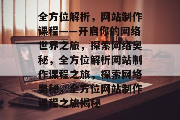 全方位解析，网站制作课程——开启你的网络世界之旅，探索网络奥秘，全方位解析网站制作课程之旅，探索网络奥秘，全方位网站制作课程之旅揭秘
